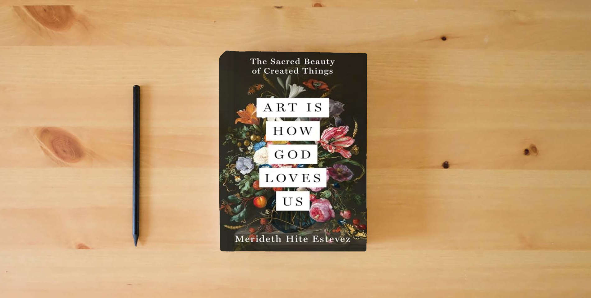 The book Art Is How God Loves Us: The Sacred Beauty of Created Things is on the table