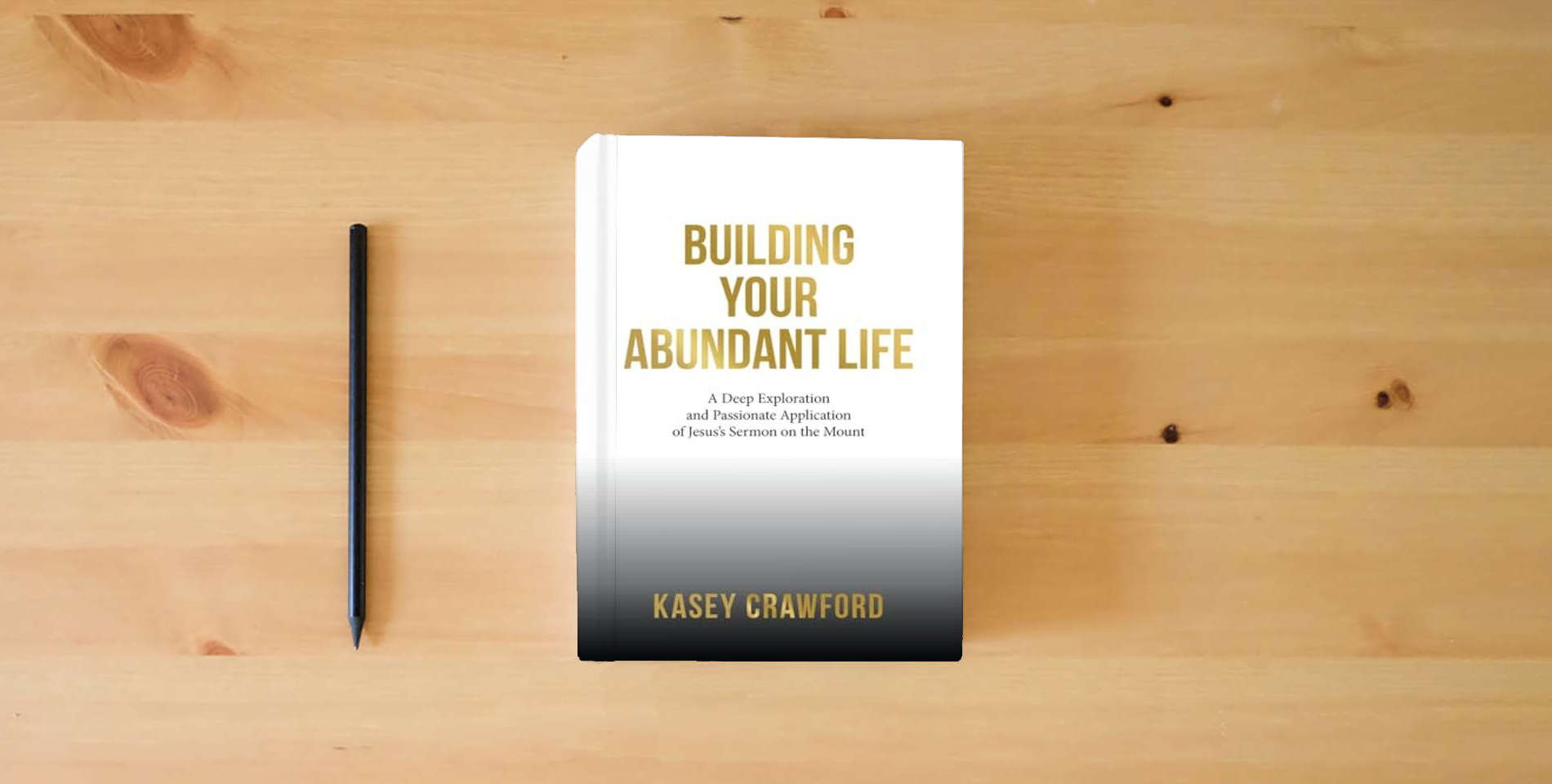 The book Building Your Abundant Life: A Deep Exploration and Passionate Application of Jesus’s Sermon on the Mount is on the table