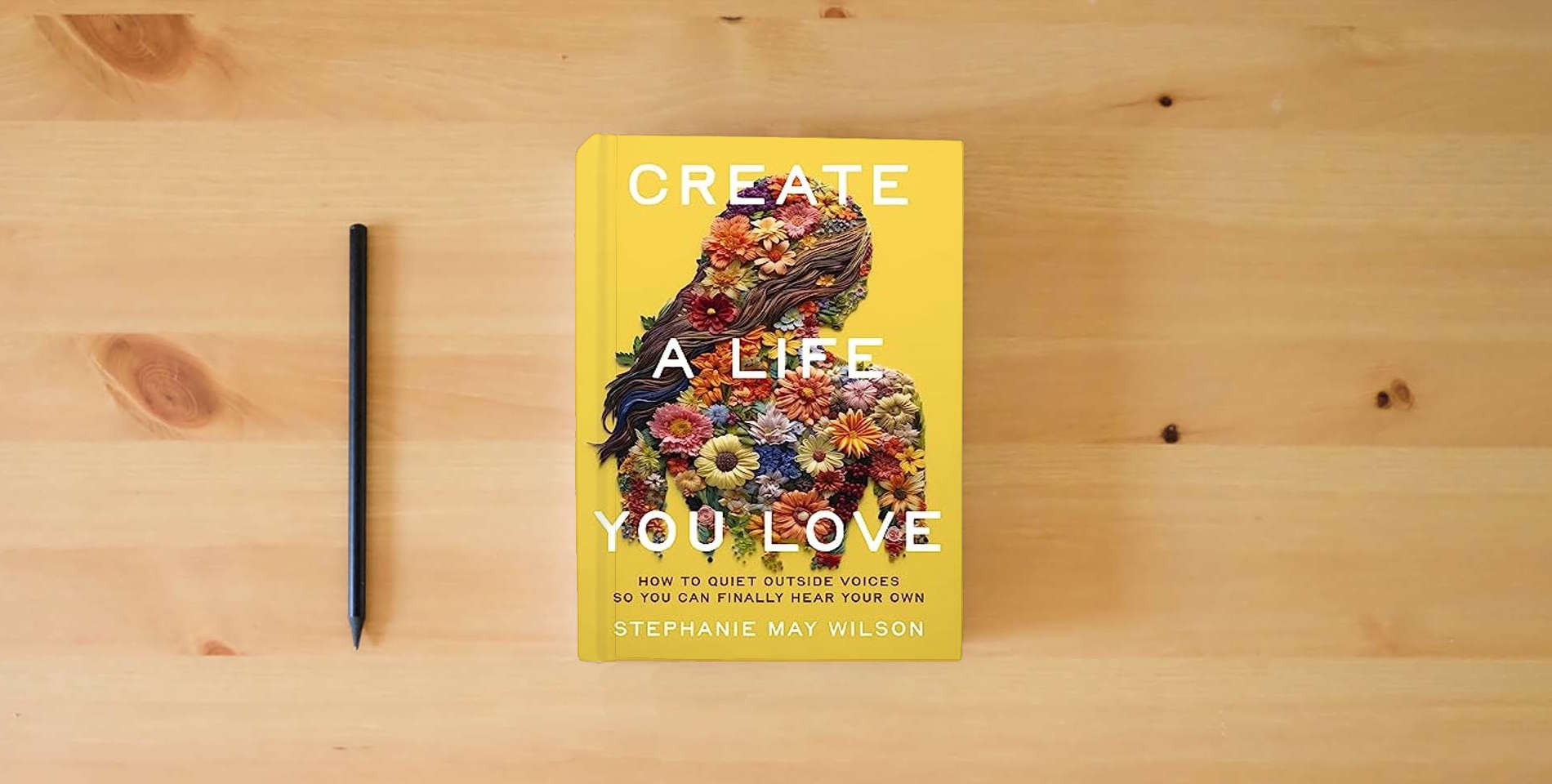 The book Create a Life You Love: How to Quiet Outside Voices So You Can Finally Hear Your Own is on the table