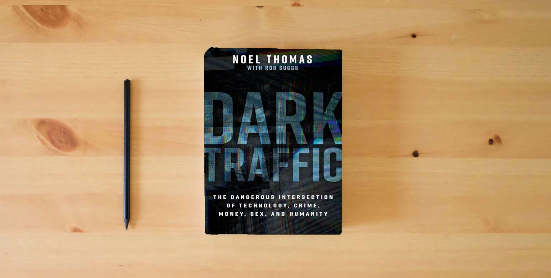 The book Dark Traffic: The Dangerous Intersection of Technology, Crime, Money, Sex, and Humanity is on the table