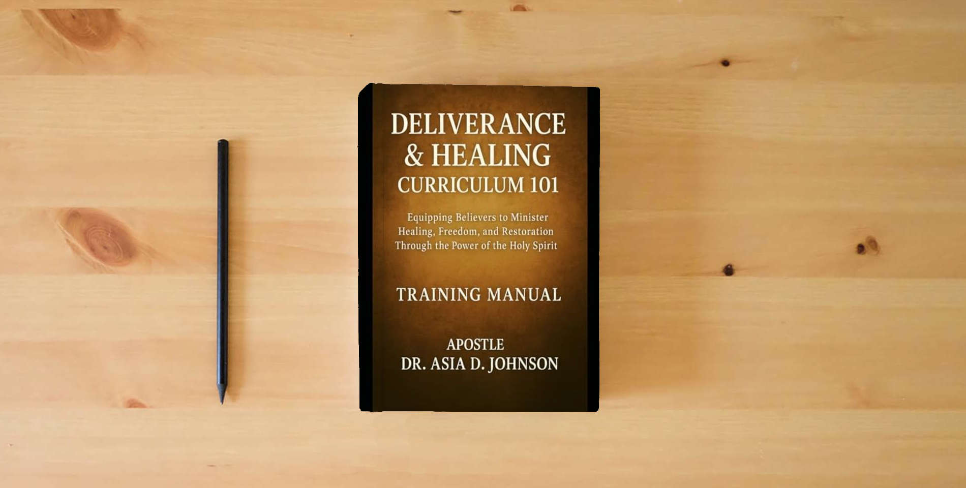The book Deliverance & Healing Curriculum 101 Training Manual: Training the Called, Healing the Broken, and Restoring the Bound Through Apostolic Teaching is on the table