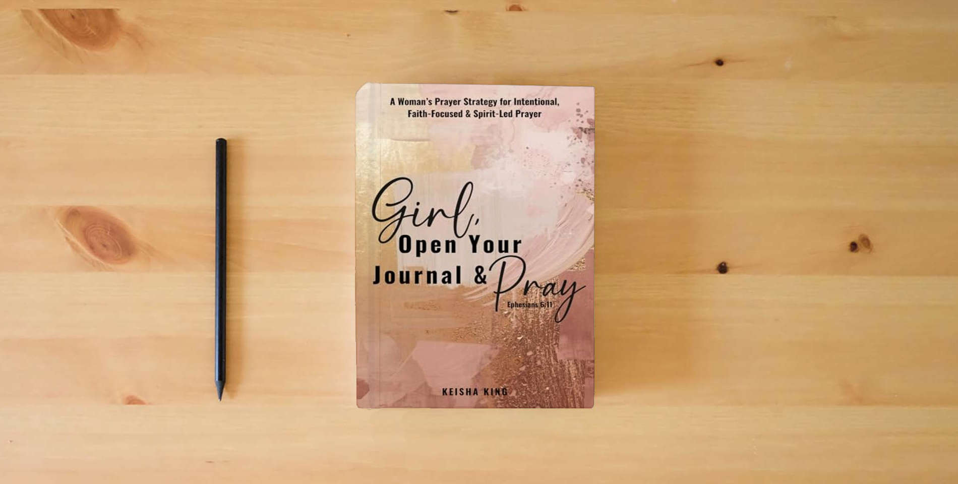 The book Girl, Open Your Journal & Pray: A Woman’s Prayer Strategy for Intentional, Faith-Focused & Spirit-Led Prayer is on the table