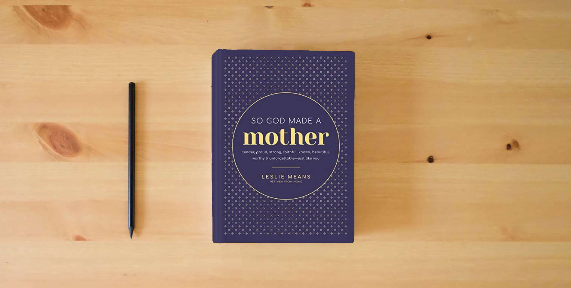 The book So God Made a Mother: Tender, Proud, Strong, Faithful, Known, Beautiful, Worthy, and Unforgettable--Just Like You is on the table