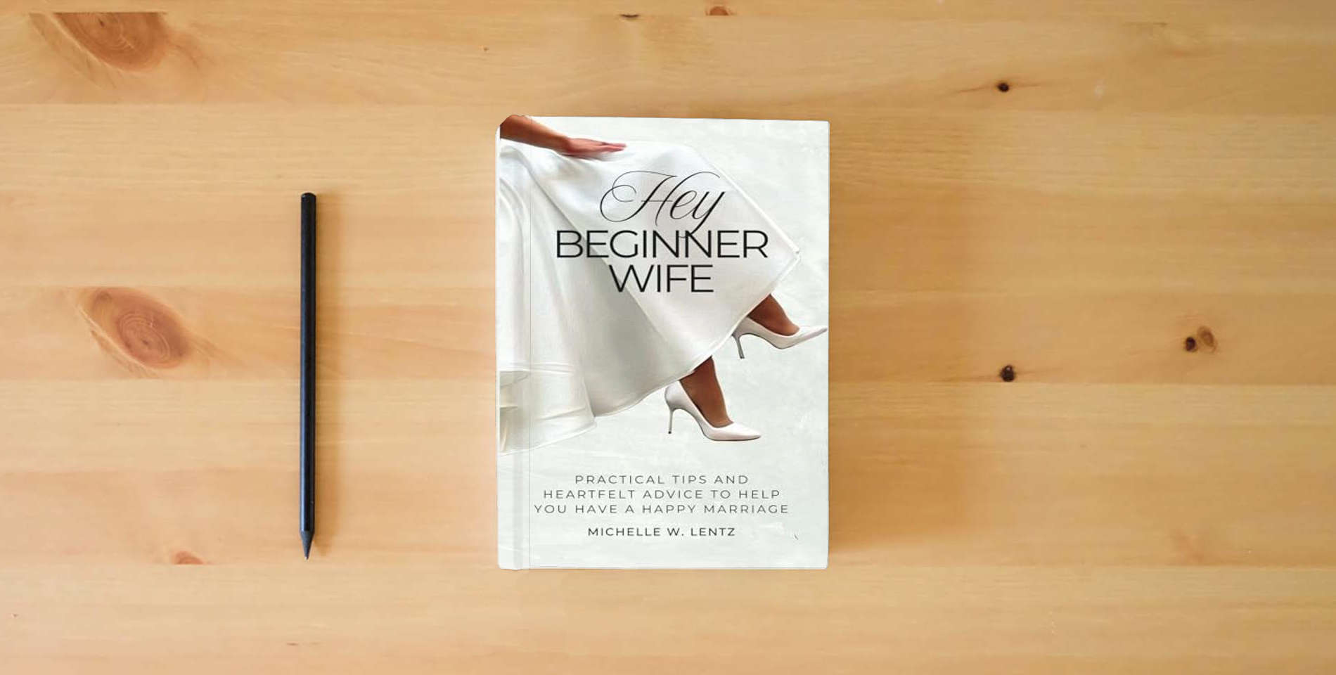 The book Hey Beginner Wife: Practical Tips and Heartfelt Advice to Help You Have a Happy Marriage is on the table