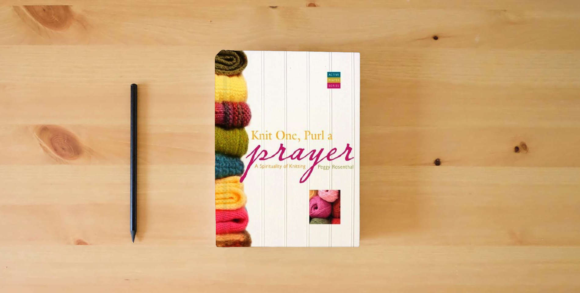The book Knit One, Purl a Prayer: A Spirituality of Knitting (Active Prayer) is on the table