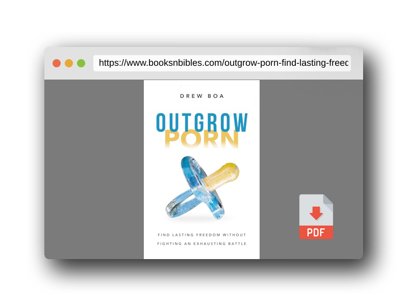 PDF Preview of the book Outgrow Porn: Find Lasting Freedom Without Fighting an Exhausting Battle—A Man's Guide to Healing
