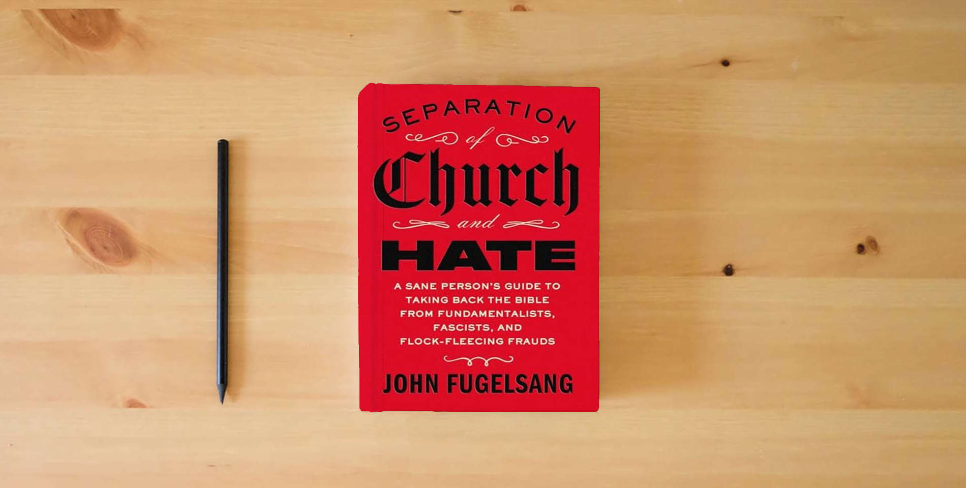 The book Separation of Church and Hate: A Sane Person's Guide to Taking Back the Bible from Fundamentalists, Fascists, and Flock-Fleecing Frauds is on the table