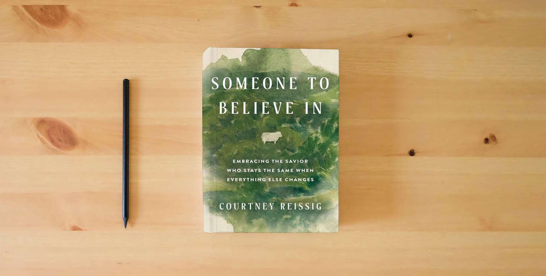 The book Someone to Believe In: Embracing the Savior Who Stays the Same When Everything Else Changes is on the table