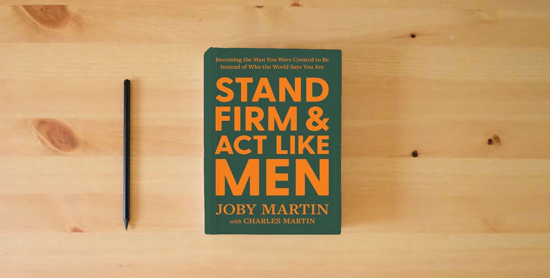 The book Stand Firm and Act Like Men: Becoming the Man You Were Created to Be Instead of Who the World Says You Are is on the table
