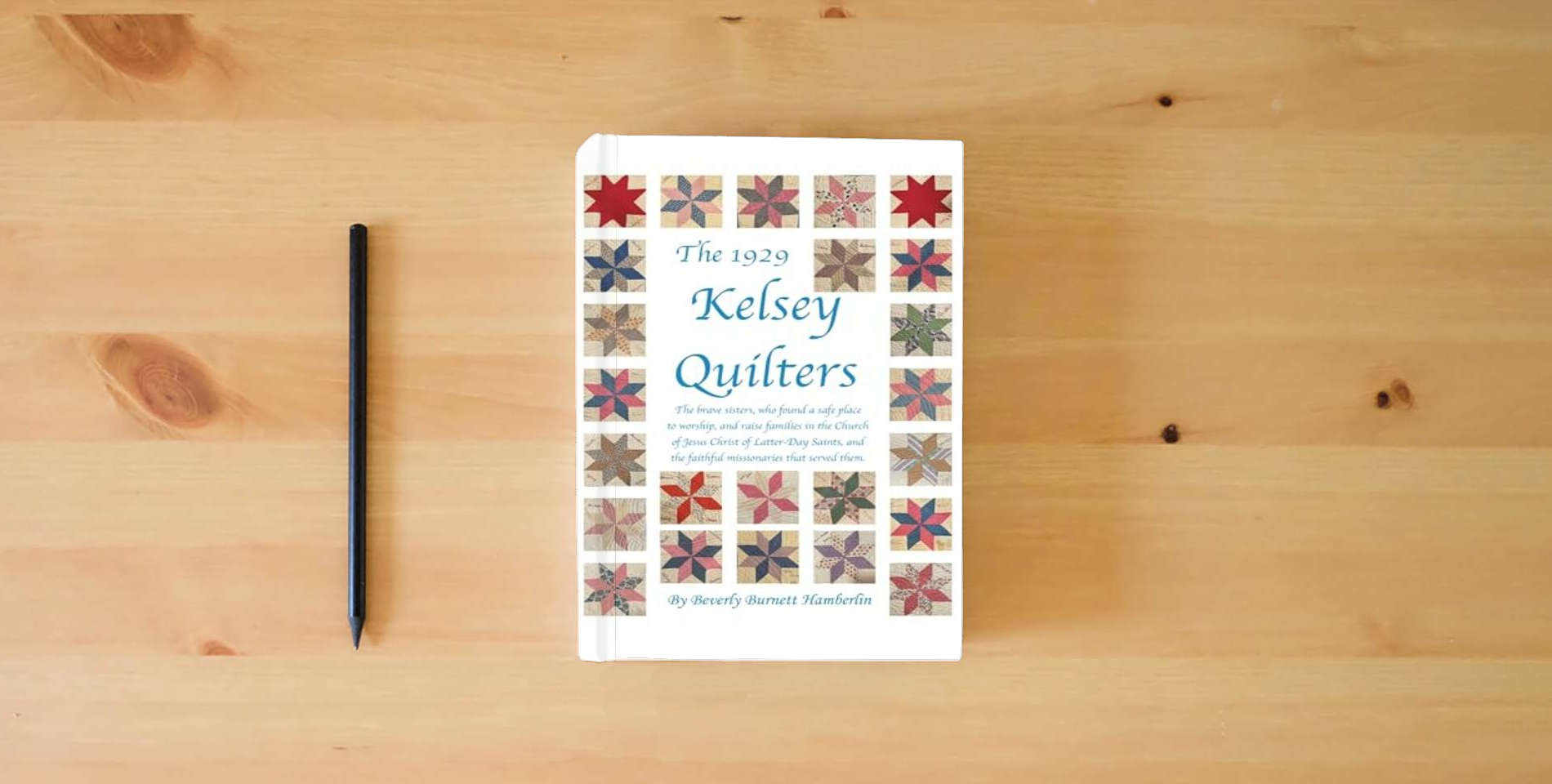 The book The 1929 Kelsey Quilters: The Brave Sisters Who Found a Safe Place to Worship and Raise Families in the Church of Jesus Christ of Latter-Day Saints is on the table
