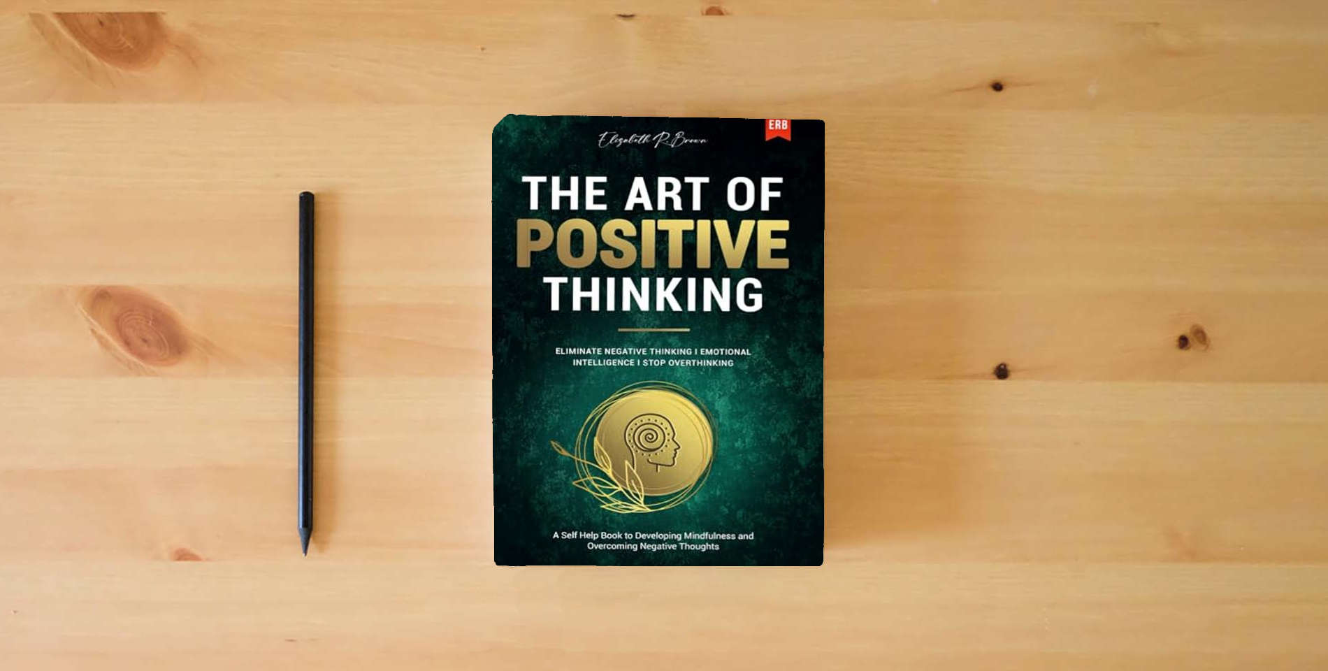 The book The Art of Positive Thinking: Eliminate Negative Thinking I Emotional Intelligence I Stop Overthinking: A Self Help Book to Developing Mindfulness and Overcoming Negative Thoughts is on the table
