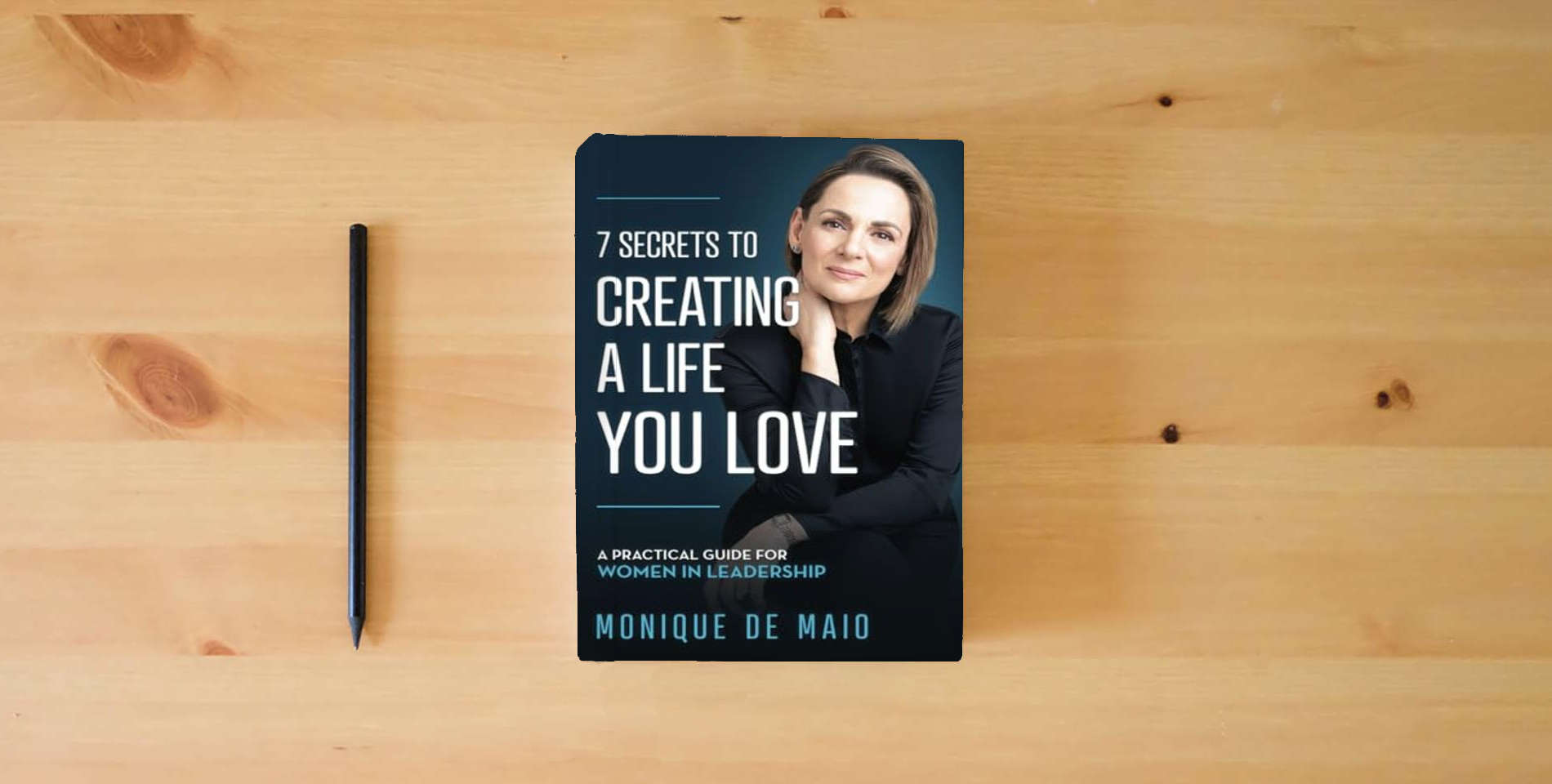 The book The 7 Secrets to Creating a Life You Love: A Practical Guide for Women in Leadership is on the table