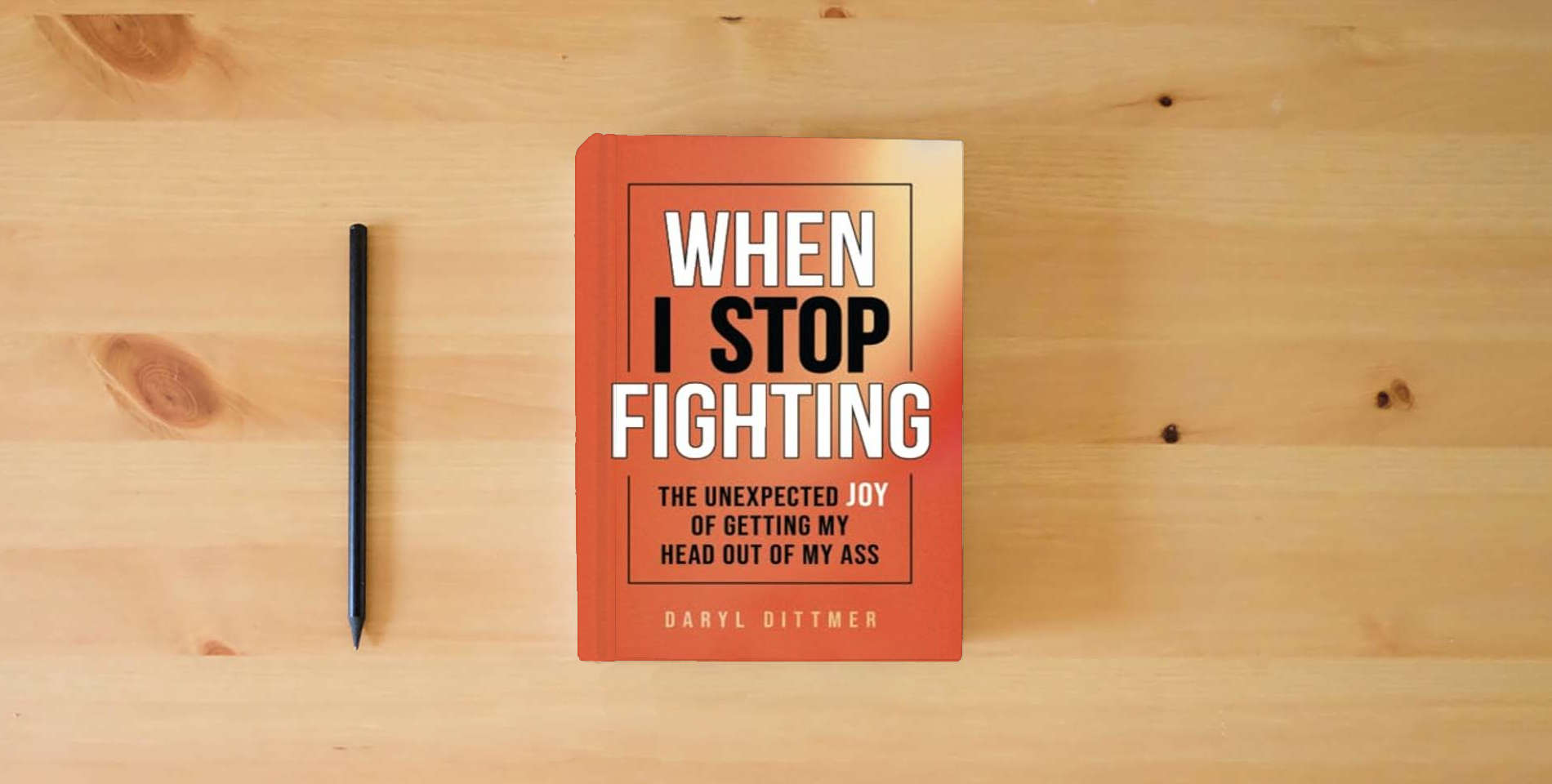 The book When I Stop Fighting: The Unexpected Joy of Getting My Head Out of My Ass is on the table