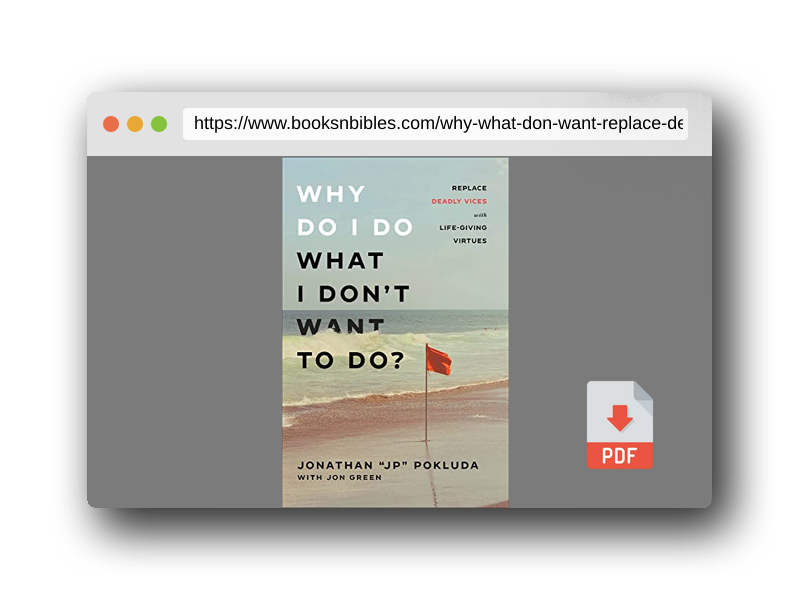 PDF Preview of the book Why Do I Do What I Don't Want to Do?: Replace Deadly Vices with Life-Giving Virtues (How 10 Biblical Virtues Can Help You Get Unstuck & Overcome the Cycle of Self-Destructive Bad Habits)