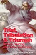 Book Cover: Trial, Tribulation & Triumph: Before, During, and After Antichrist