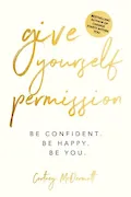 Book Cover: Give Yourself Permission: Be Confident Be Happy Be You: Master the Habits to Transform Your Life, Your Personal Development, Confidence, Self Improvement, Business Skills & Winning Leadership