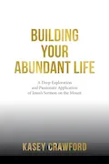 Building Your Abundant Life: A Deep Exploration and Passionate Application of Jesus’s Sermon on the Mount Book Cover: Building Your Abundant Life: A Deep Exploration and Passionate Application of Jesus’s Sermon on the Mount