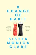 Book Cover: A Change of Habit: Leaving Behind My Husband, Career, and Everything I Owned to Become a Nun