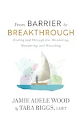 Book Cover: From Barrier To Breakthrough: Finding God Through Our Wondering, Wandering, and Wounding