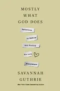 Book Cover: Mostly What God Does: Reflections on Seeking and Finding His Love Everywhere
