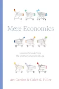 Mere Economics: Lessons for and from the Ordinary Business of Life Book Cover: Mere Economics: Lessons for and from the Ordinary Business of Life