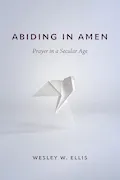 Book Cover: Abiding in Amen: Prayer in a Secular Age