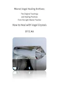 Book Cover: Marcel Vogel Healing Archives: How to Heal with Vogel Crystals