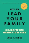 Book Cover: How to Lead Your Family: A Guide for Men Wanting to Be More - Biblical Advice for Christian Husbands and Fathers