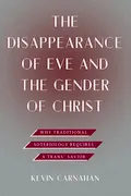 Book Cover: The Disappearance of Eve and the Gender of Christ: Why Traditional Soteriology Requires a Trans Savior