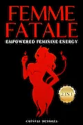 Book Cover: Femme Fatale - Empowered Feminine Energy: Unlock The Secrets of Dark Feminine Seduction and Reign as the Ultimate Alpha Woman