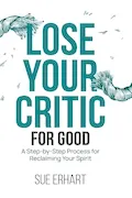 Book Cover: Lose Your Critic for Good: A Step-by-Step Process for Reclaiming Your Spirit.