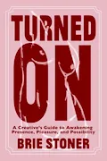 Turned On: A Creative’s Guide to Awakening Presence, Pleasure, and Possibility Book Cover: Turned On: A Creative’s Guide to Awakening Presence, Pleasure, and Possibility