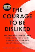 Book Cover: The Courage to Be Disliked: The Japanese Phenomenon That Shows You How to Change Your Life and Achieve Real Happiness