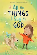 Book Cover: All The Things I Say to God: Learning to Pray Anytime, Anywhere