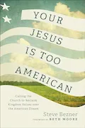 Your Jesus Is Too American: Calling the Church to Reclaim Kingdom Values over the American Dream Book Cover: Your Jesus Is Too American: Calling the Church to Reclaim Kingdom Values over the American Dream