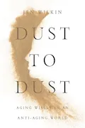 Book Cover: Dust to Dust: Aging Wisely in an Anti-Aging World