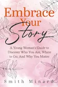 Book Cover: Embrace Your Story: A Young Woman’s Guide to Discover Who You Are, Where to Go, And Why You Matter