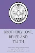 Book Cover: BROTHERLY LOVE, RELIEF AND TRUTH: Selected Writings, Speeches, Orders and Opinions of P. Shaun Bradshaw, Grand Master of the Grand Lodge of North Carolina, AF & AM 2020
