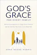 Book Cover: God's Grace for Every Family: Biblical Encouragement for Single-Parent Families and the Churches that Seek to Love them Well