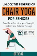 Book Cover: Unlock the Benefits of Chair Yoga for Seniors: Take Back Control of your Strength, Mobility and Balance through 153 Low Impact Exercises (With Illustrations)