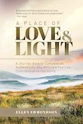 Book Cover: A Place of Love & Light: A Journey Back to Compassion, Authenticity, and Making a Positive Contribution to the World