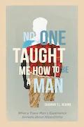 Book Cover: No One Taught Me How to Be a Man: What a Trans Man's Experience Reveals about Masculinity