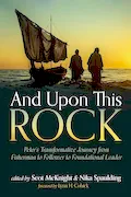 Book Cover: And Upon This Rock: Peter's Transformative Journey from Fisherman to Follower to Foundational Leader