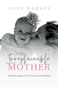 Book Cover: The Irreplaceable Mother: Embracing Your Sacred Calling