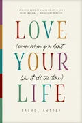 Book Cover: Love Your Life (Even When You Don’t Like It All the Time): A Realistic Guide to Unlocking Joy in Life’s Messy, Mundane, and Magnificent Moments