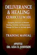 Book Cover: Deliverance & Healing Curriculum 101 Training Manual: Training the Called, Healing the Broken, and Restoring the Bound Through Apostolic Teaching