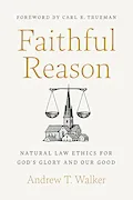 Book Cover: Faithful Reason: Natural Law Ethics for God’s Glory and Our Good