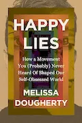 Happy Lies: How a Movement You (Probably) Never Heard Of Shaped Our Self-Obsessed World Book Cover: Happy Lies: How a Movement You (Probably) Never Heard Of Shaped Our Self-Obsessed World