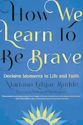 Book Cover: How We Learn to Be Brave: Decisive Moments in Life and Faith