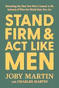 Book Cover: Stand Firm and Act Like Men: Becoming the Man You Were Created to Be Instead of Who the World Says You Are